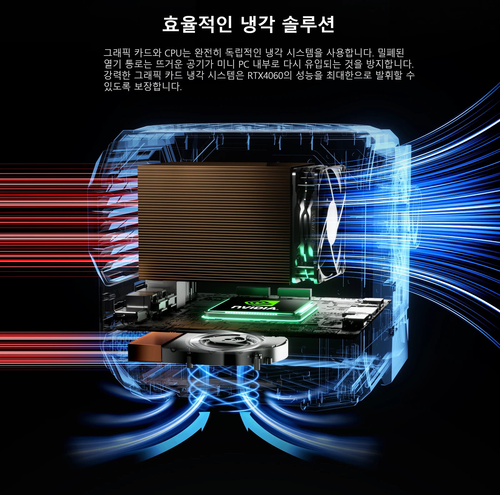 Chatreey TANK 미니 PC의 그래픽 카드와 CPU는 각각 완전히 독립적인 냉각 시스템을 갖추고 있습니다. 그래픽 카드와 CPU의 냉각 기능은 서로 간섭하지 않아 각 구성 요소가 효율적으로 열을 발산할 수 있도록 합니다. 독립적인 냉각 설계는 그래픽 카드와 CPU가 작동 중에 최적의 성능을 유지하여 안정성과 사용자 경험을 향상시킵니다.